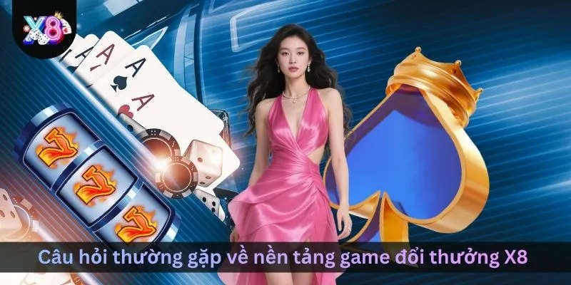 cau-hoi-thuong-gap-ve-nen-tang-game-doi-thuong-x8