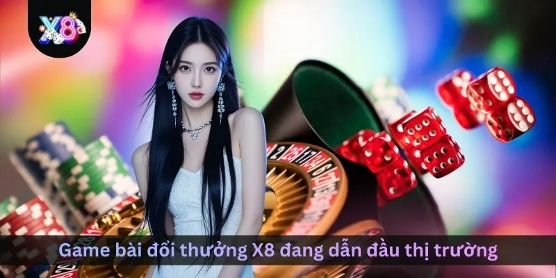 game-bai-doi-thuong-x8-dang-dan-dau-thi-truong